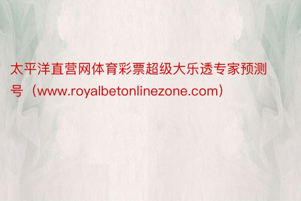 太平洋直营网体育彩票超级大乐透专家预测号（www.royalbetonlinezone.com）