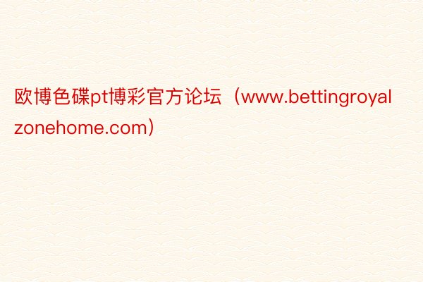 欧博色碟pt博彩官方论坛（www.bettingroyalzonehome.com）