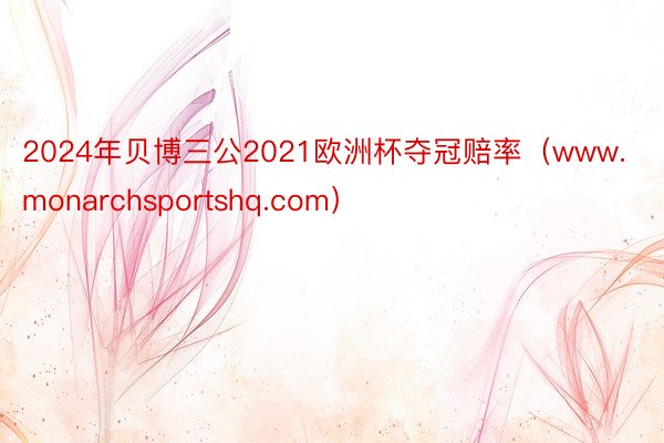 2024年贝博三公2021欧洲杯夺冠赔率（www.monarchsportshq.com）