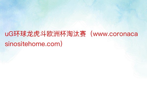 uG环球龙虎斗欧洲杯淘汰赛（www.coronacasinositehome.com）